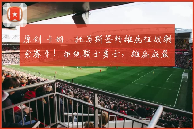 原创 卡姆・托马斯签约雄鹿征战剩余赛季!拒绝骑士勇士,雄鹿成最优选