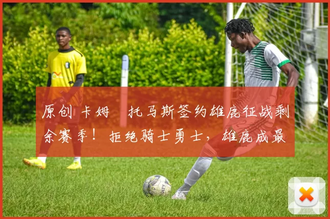 原创 卡姆・托马斯签约雄鹿征战剩余赛季!拒绝骑士勇士,雄鹿成最优选