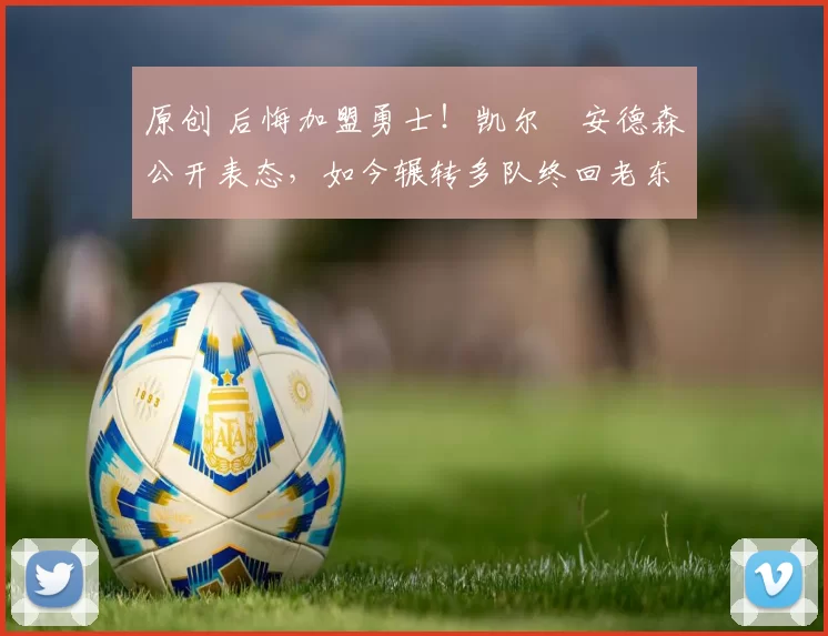 原创 后悔加盟勇士！凯尔・安德森公开表态，如今辗转多队终回老东家