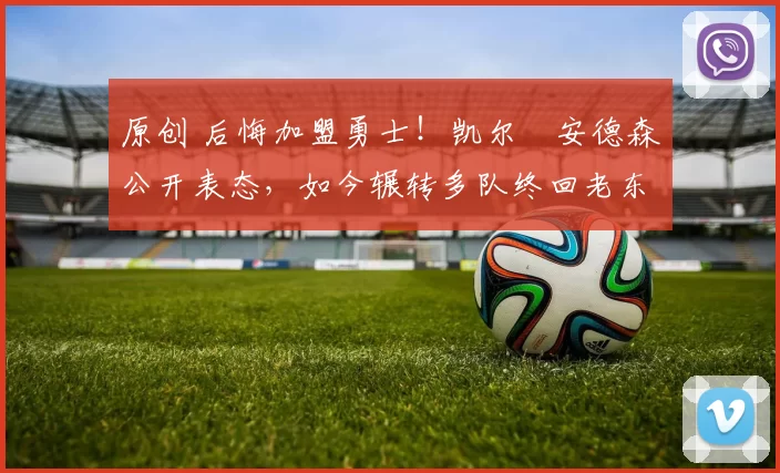 原创 后悔加盟勇士!凯尔・安德森公开表态,如今辗转多队终回老东家