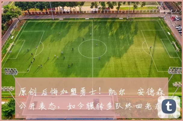 原创 后悔加盟勇士！凯尔・安德森公开表态，如今辗转多队终回老东家