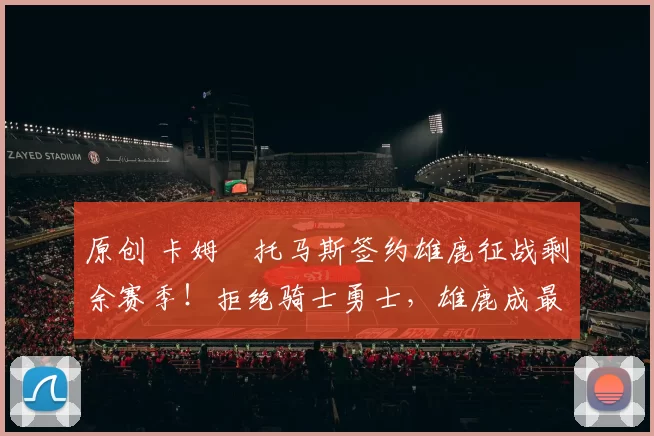 原创 卡姆・托马斯签约雄鹿征战剩余赛季!拒绝骑士勇士,雄鹿成最优选