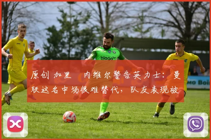 原创 加里・内维尔警告英力士:曼联这名中场很难替代,队友表现被赞 “离谱”