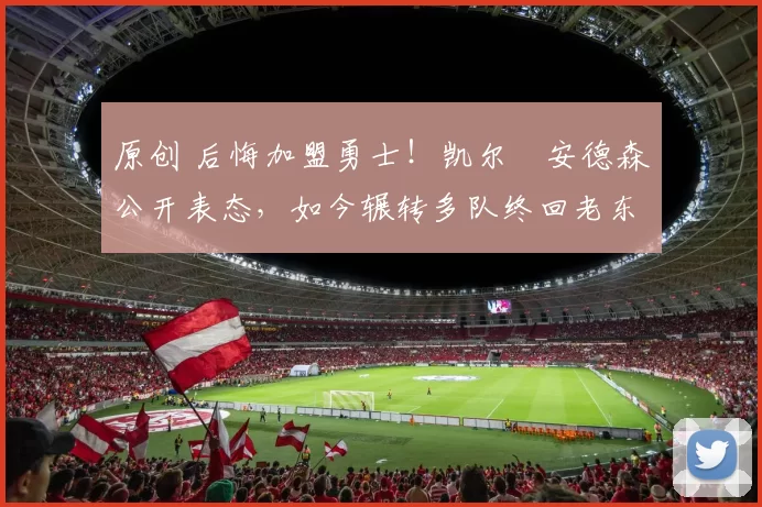 原创 后悔加盟勇士!凯尔・安德森公开表态,如今辗转多队终回老东家