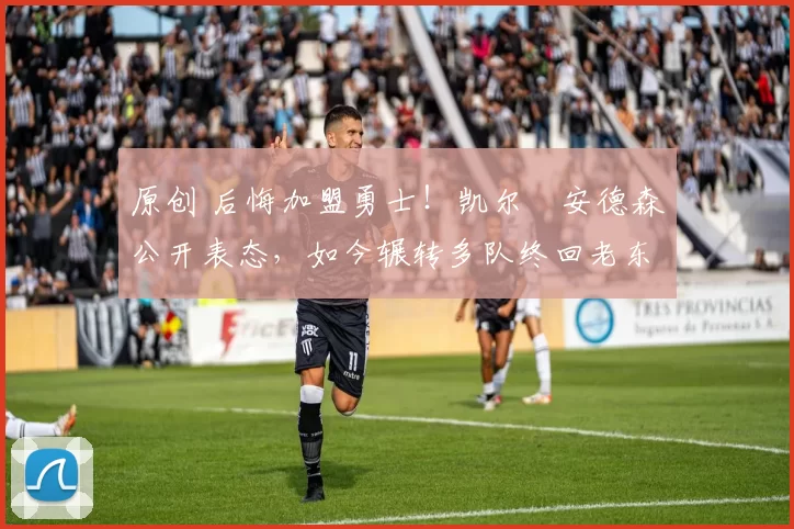 原创 后悔加盟勇士！凯尔・安德森公开表态，如今辗转多队终回老东家