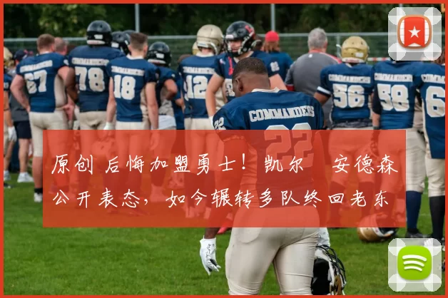 原创 后悔加盟勇士！凯尔・安德森公开表态，如今辗转多队终回老东家
