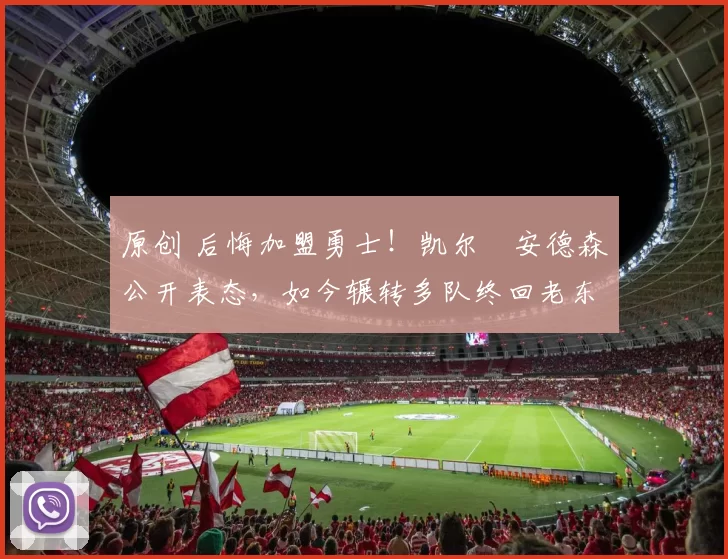 原创 后悔加盟勇士!凯尔・安德森公开表态,如今辗转多队终回老东家