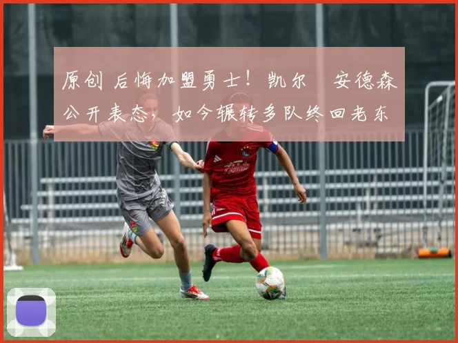 原创 后悔加盟勇士！凯尔・安德森公开表态，如今辗转多队终回老东家