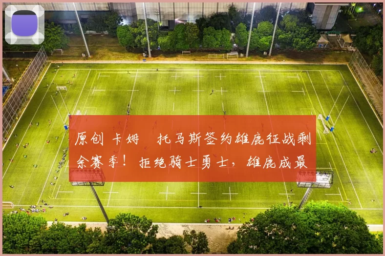 原创 卡姆・托马斯签约雄鹿征战剩余赛季！拒绝骑士勇士，雄鹿成最优选