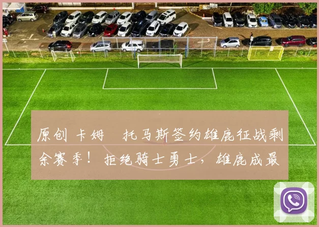 原创 卡姆・托马斯签约雄鹿征战剩余赛季！拒绝骑士勇士，雄鹿成最优选