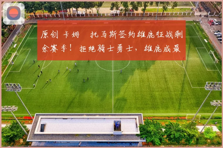 原创 卡姆・托马斯签约雄鹿征战剩余赛季！拒绝骑士勇士，雄鹿成最优选