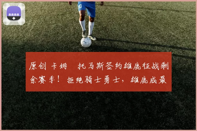 原创 卡姆・托马斯签约雄鹿征战剩余赛季!拒绝骑士勇士,雄鹿成最优选