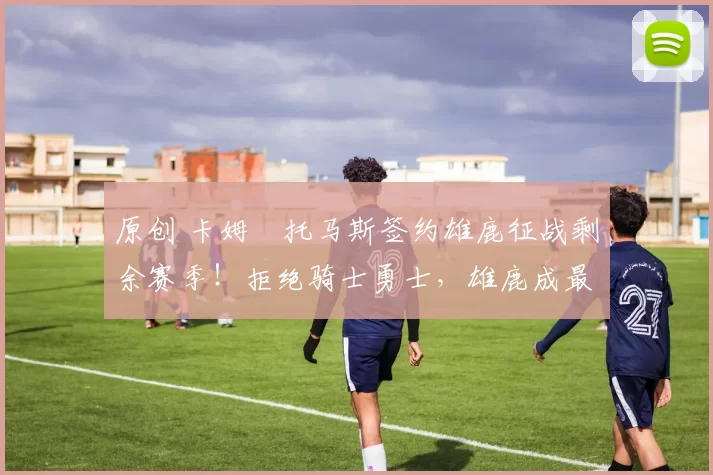 原创 卡姆・托马斯签约雄鹿征战剩余赛季！拒绝骑士勇士，雄鹿成最优选