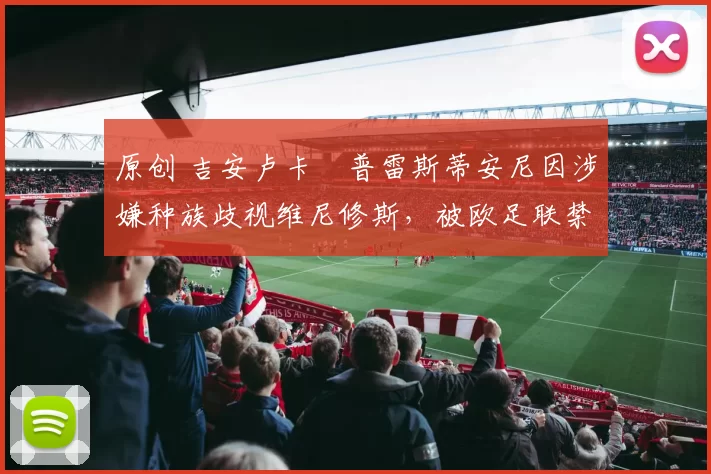原创 吉安卢卡・普雷斯蒂安尼因涉嫌种族歧视维尼修斯,被欧足联禁赛