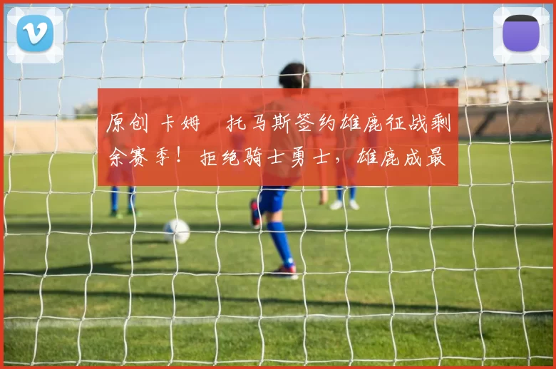 原创 卡姆・托马斯签约雄鹿征战剩余赛季!拒绝骑士勇士,雄鹿成最优选