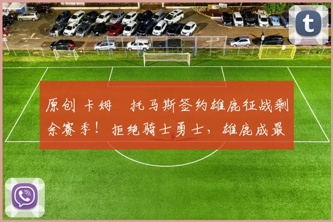 原创 卡姆・托马斯签约雄鹿征战剩余赛季！拒绝骑士勇士，雄鹿成最优选