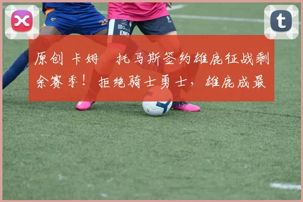 原创 卡姆・托马斯签约雄鹿征战剩余赛季!拒绝骑士勇士,雄鹿成最优选