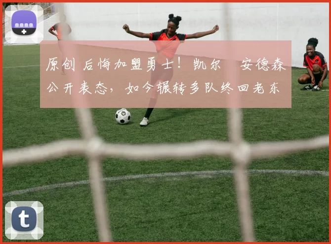 原创 后悔加盟勇士!凯尔・安德森公开表态,如今辗转多队终回老东家