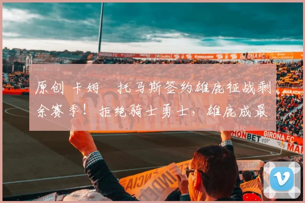 原创 卡姆・托马斯签约雄鹿征战剩余赛季！拒绝骑士勇士，雄鹿成最优选