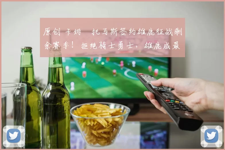 原创 卡姆・托马斯签约雄鹿征战剩余赛季！拒绝骑士勇士，雄鹿成最优选