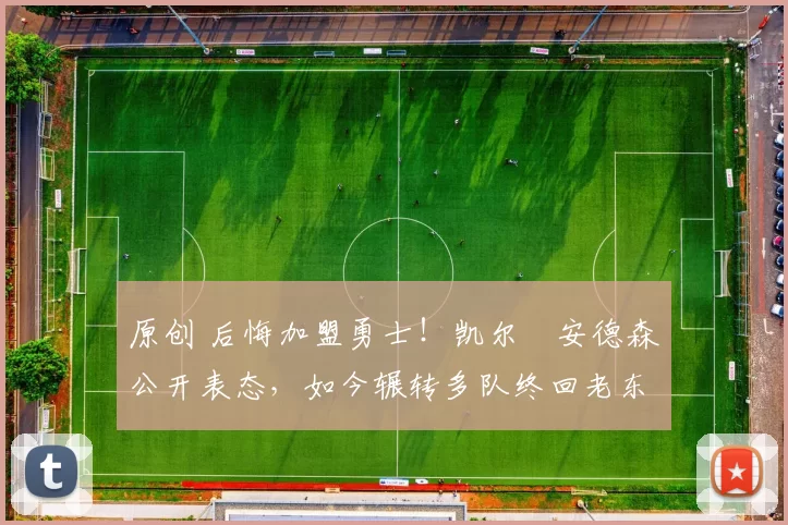 原创 后悔加盟勇士!凯尔・安德森公开表态,如今辗转多队终回老东家