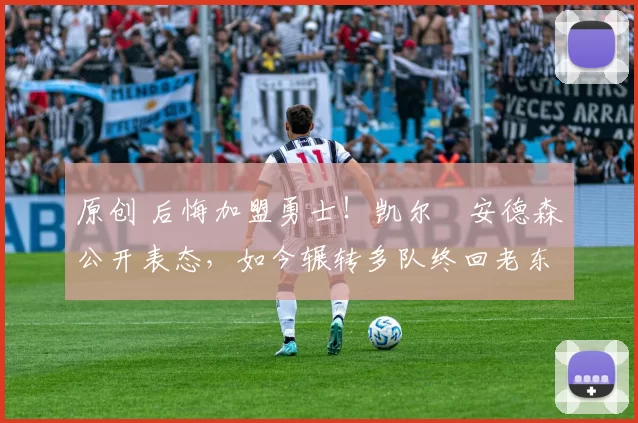 原创 后悔加盟勇士！凯尔・安德森公开表态，如今辗转多队终回老东家