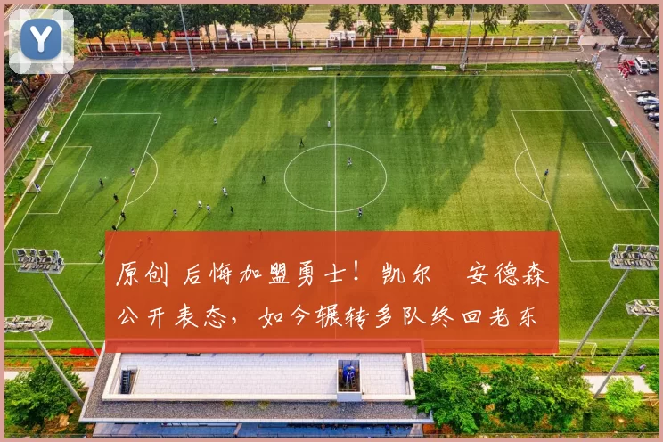 原创 后悔加盟勇士！凯尔・安德森公开表态，如今辗转多队终回老东家