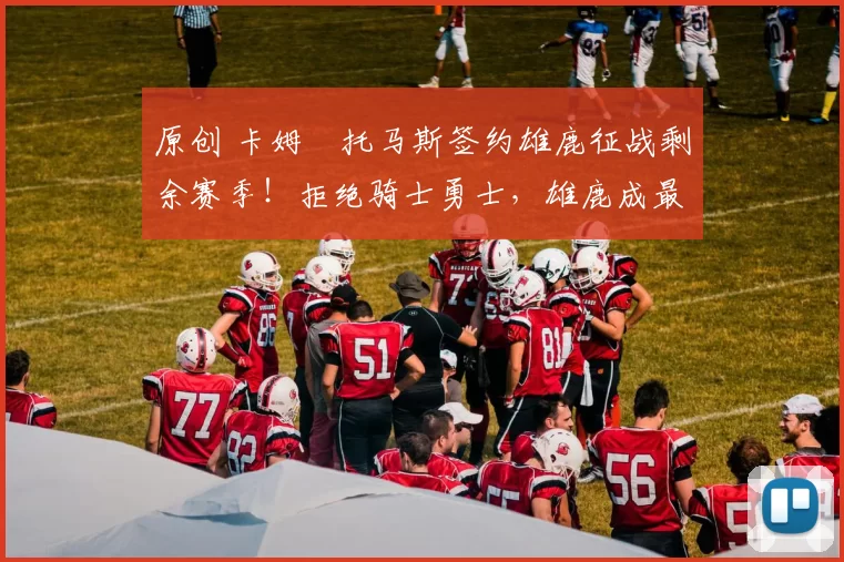 原创 卡姆・托马斯签约雄鹿征战剩余赛季!拒绝骑士勇士,雄鹿成最优选