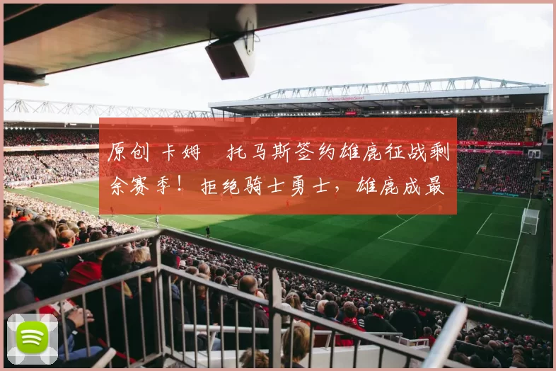 原创 卡姆・托马斯签约雄鹿征战剩余赛季！拒绝骑士勇士，雄鹿成最优选