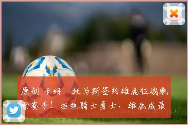 原创 卡姆・托马斯签约雄鹿征战剩余赛季!拒绝骑士勇士,雄鹿成最优选