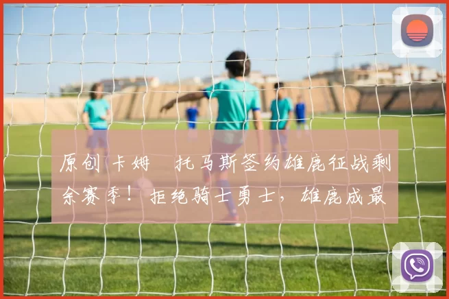 原创 卡姆・托马斯签约雄鹿征战剩余赛季！拒绝骑士勇士，雄鹿成最优选