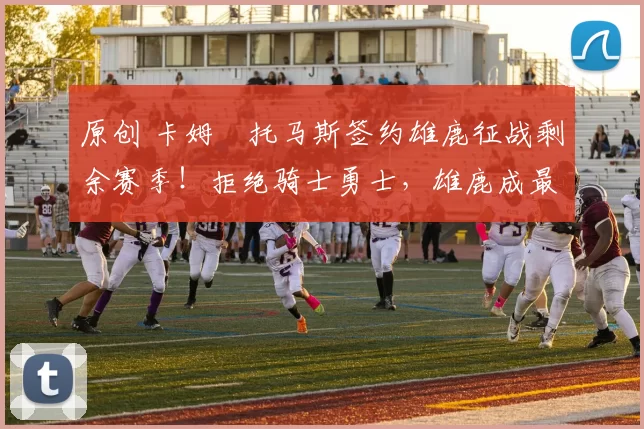 原创 卡姆・托马斯签约雄鹿征战剩余赛季！拒绝骑士勇士，雄鹿成最优选