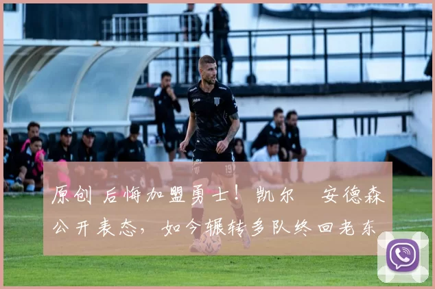 原创 后悔加盟勇士!凯尔・安德森公开表态,如今辗转多队终回老东家