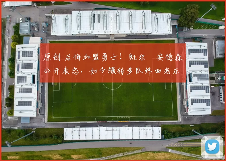 原创 后悔加盟勇士！凯尔・安德森公开表态，如今辗转多队终回老东家