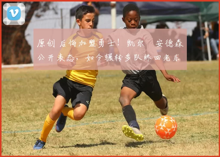 原创 后悔加盟勇士！凯尔・安德森公开表态，如今辗转多队终回老东家