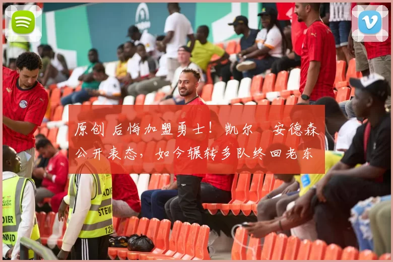 原创 后悔加盟勇士！凯尔・安德森公开表态，如今辗转多队终回老东家