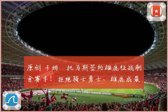 原创 卡姆・托马斯签约雄鹿征战剩余赛季！拒绝骑士勇士，雄鹿成最优选