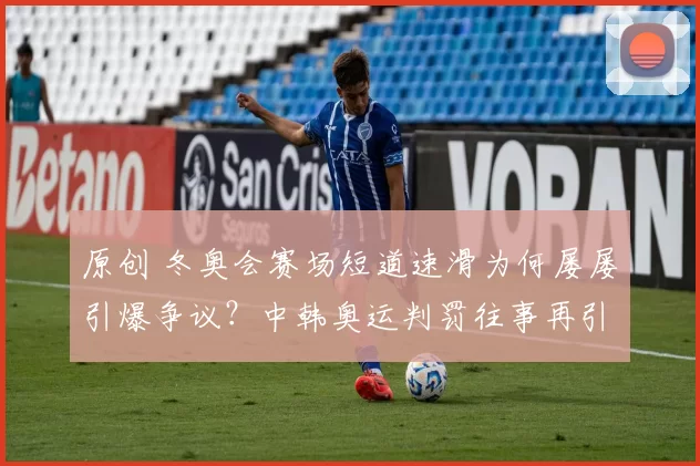 原创 冬奥会赛场短道速滑为何屡屡引爆争议?中韩奥运判罚往事再引热议