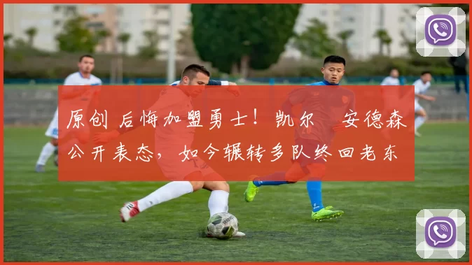 原创 后悔加盟勇士！凯尔・安德森公开表态，如今辗转多队终回老东家