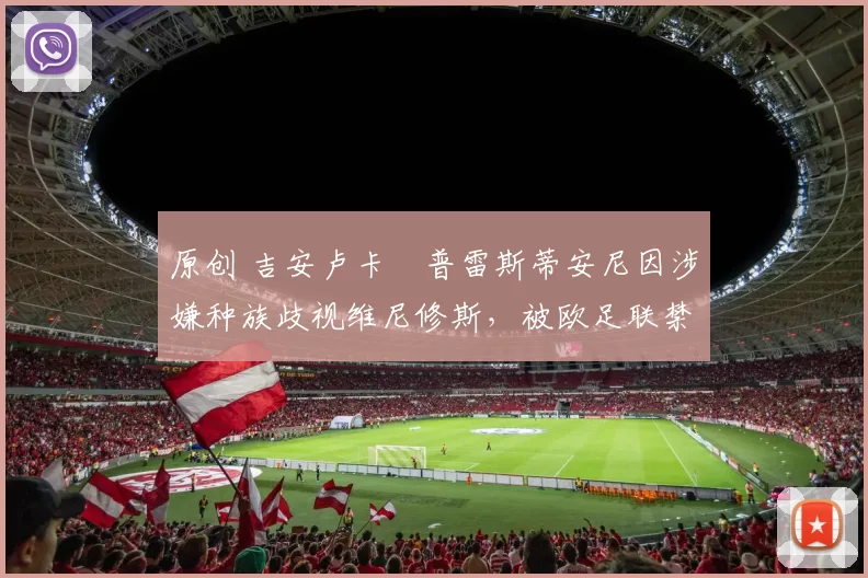 原创 吉安卢卡・普雷斯蒂安尼因涉嫌种族歧视维尼修斯，被欧足联禁赛