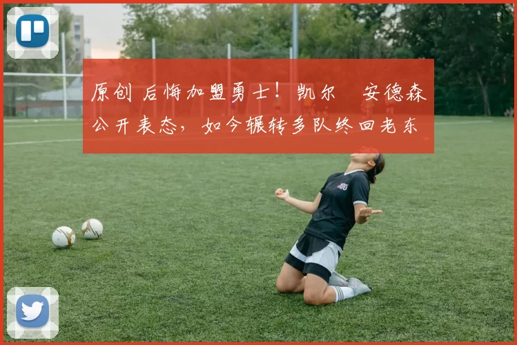 原创 后悔加盟勇士！凯尔・安德森公开表态，如今辗转多队终回老东家