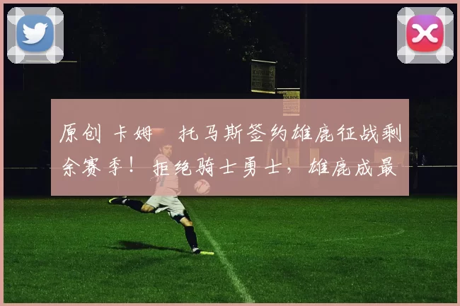 原创 卡姆・托马斯签约雄鹿征战剩余赛季!拒绝骑士勇士,雄鹿成最优选