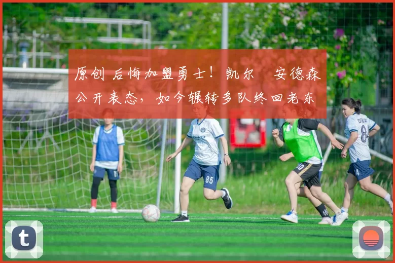 原创 后悔加盟勇士!凯尔・安德森公开表态,如今辗转多队终回老东家