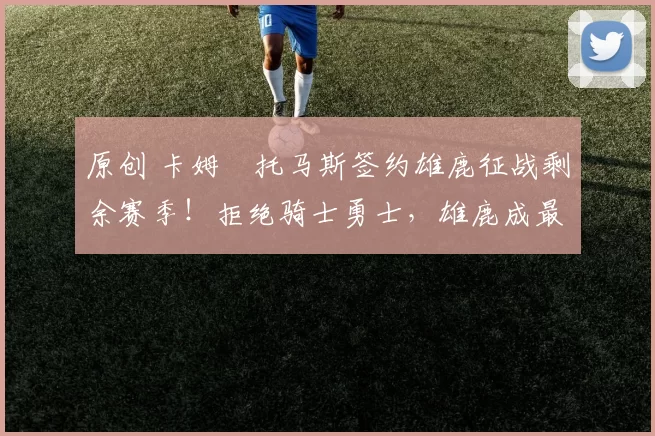 原创 卡姆・托马斯签约雄鹿征战剩余赛季！拒绝骑士勇士，雄鹿成最优选