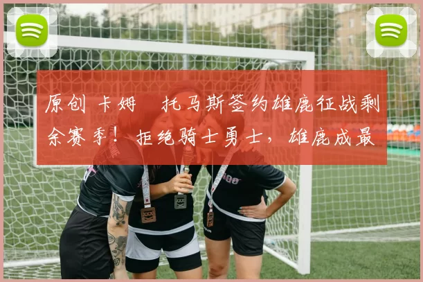 原创 卡姆・托马斯签约雄鹿征战剩余赛季！拒绝骑士勇士，雄鹿成最优选