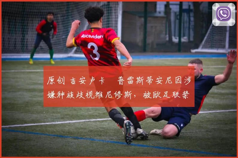 原创 吉安卢卡・普雷斯蒂安尼因涉嫌种族歧视维尼修斯,被欧足联禁赛