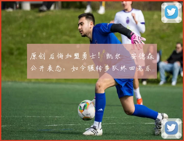 原创 后悔加盟勇士！凯尔・安德森公开表态，如今辗转多队终回老东家