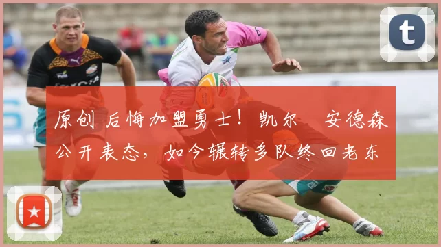 原创 后悔加盟勇士!凯尔・安德森公开表态,如今辗转多队终回老东家