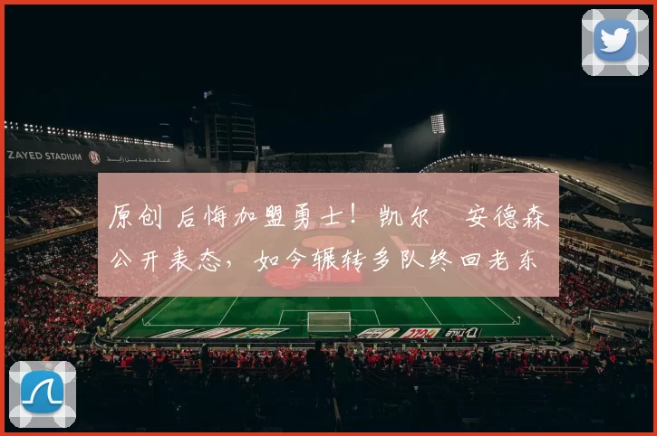 原创 后悔加盟勇士！凯尔・安德森公开表态，如今辗转多队终回老东家