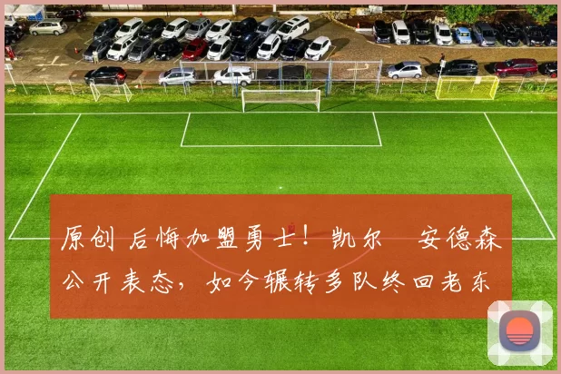 原创 后悔加盟勇士!凯尔・安德森公开表态,如今辗转多队终回老东家